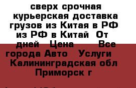 сверх-срочная курьерская доставка грузов из Китая в РФ, из РФ в Китай. От 4 дней › Цена ­ 1 - Все города Авто » Услуги   . Калининградская обл.,Приморск г.